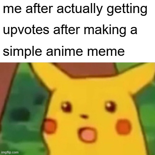 Surprised Pikachu Meme | me after actually getting upvotes after making a simple anime meme | image tagged in memes,surprised pikachu | made w/ Imgflip meme maker