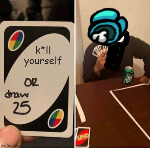 this person is dumb | k*ll yourself | image tagged in memes,uno draw 25 cards | made w/ Imgflip meme maker