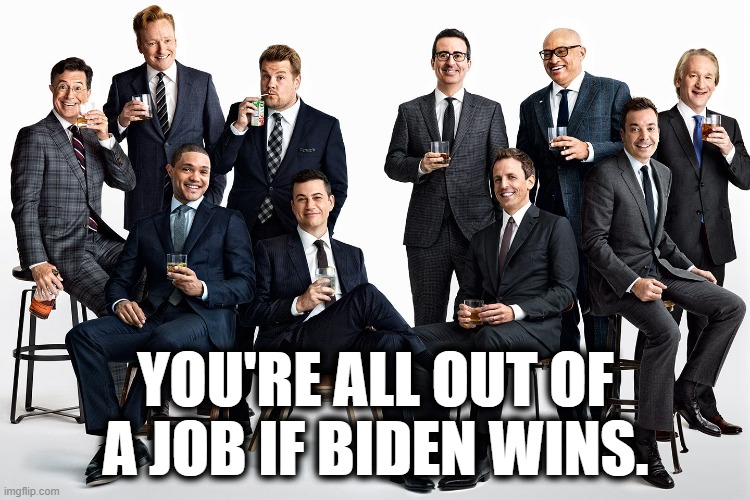 Oh crud. We never thought about that. | YOU'RE ALL OUT OF A JOB IF BIDEN WINS. | image tagged in joe biden,election 2020,memes,late night talk show hosts | made w/ Imgflip meme maker