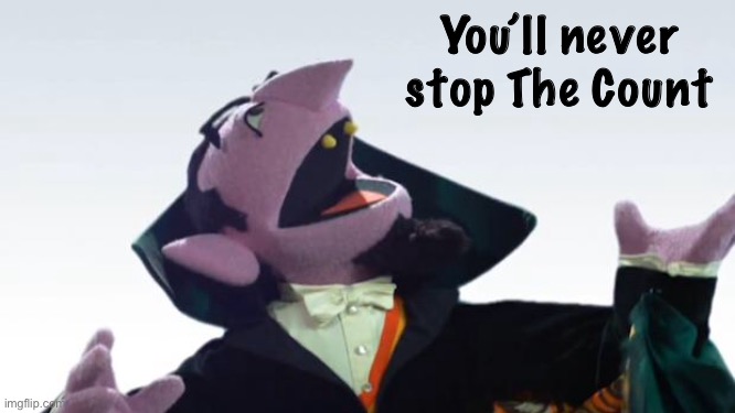 The Count | You’ll never stop The Count | image tagged in the count | made w/ Imgflip meme maker