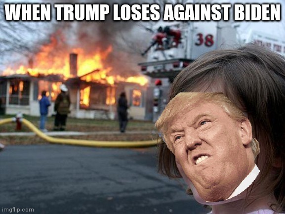 Donald loses | WHEN TRUMP LOSES AGAINST BIDEN | image tagged in memes,disaster girl | made w/ Imgflip meme maker