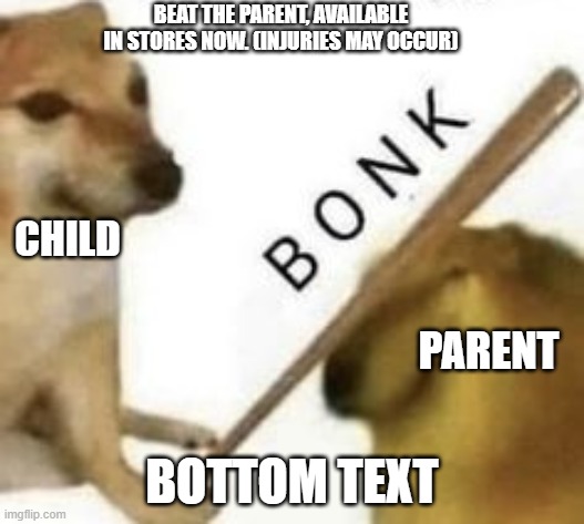 Bonk | BEAT THE PARENT, AVAILABLE IN STORES NOW. (INJURIES MAY OCCUR); CHILD; PARENT; BOTTOM TEXT | image tagged in bonk | made w/ Imgflip meme maker