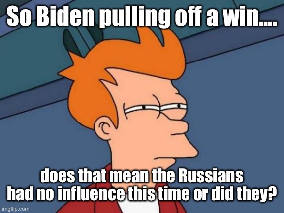 Russians? | So Biden pulling off a win.... does that mean the Russians had no influence this time or did they? | image tagged in memes,futurama fry,political meme,election 2020 | made w/ Imgflip meme maker