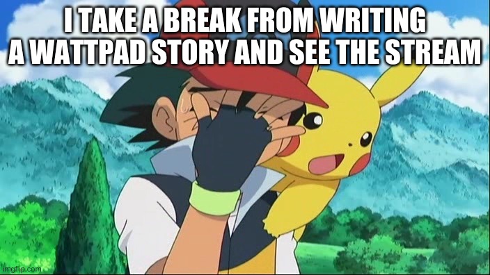 Ash Ketchum Facepalm | I TAKE A BREAK FROM WRITING A WATTPAD STORY AND SEE THE STREAM | image tagged in ash ketchum facepalm | made w/ Imgflip meme maker