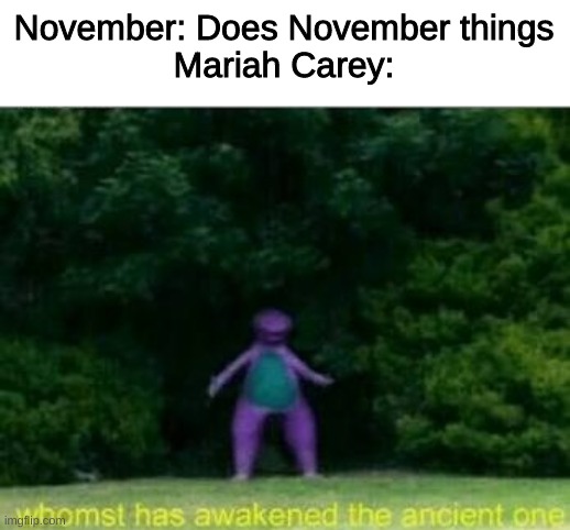 Whomst has awakened the ancient one | November: Does November things
Mariah Carey: | image tagged in whomst has awakened the ancient one,mariah carey,memes,funny,christmas | made w/ Imgflip meme maker