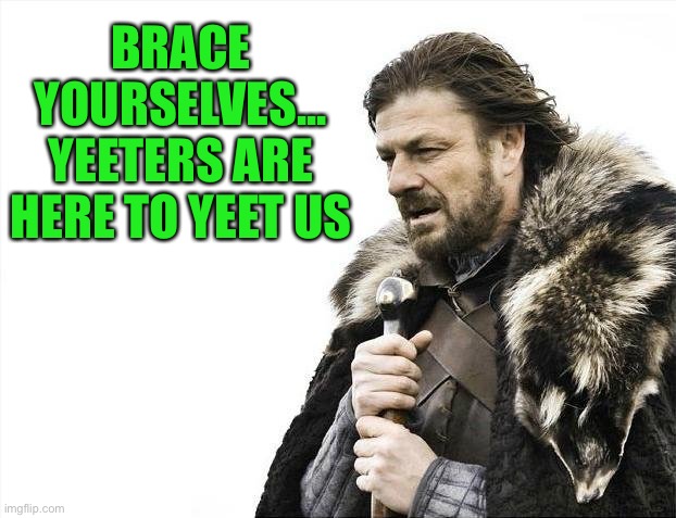 Brace Yourselves X is Coming Meme | BRACE YOURSELVES... YEETERS ARE HERE TO YEET US | image tagged in memes,brace yourselves x is coming | made w/ Imgflip meme maker