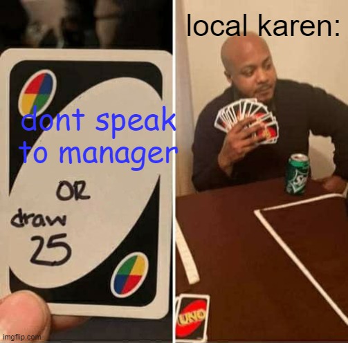 KARENS BEWARE |  local karen:; dont speak to manager | image tagged in memes,uno draw 25 cards | made w/ Imgflip meme maker