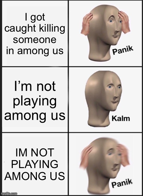 Panik Kalm Panik Meme | I got caught killing someone in among us; I’m not playing among us; IM NOT PLAYING AMONG US | image tagged in memes,panik kalm panik | made w/ Imgflip meme maker