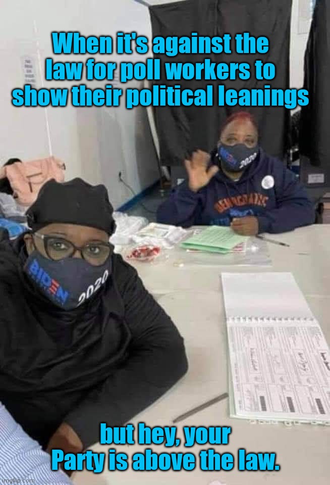 Philly election poll workers |  When it's against the law for poll workers to show their political leanings; but hey, your Party is above the law. | image tagged in philly election poll workers,philadelphia,election 2020,biden voters,corruption,wait that's illegal | made w/ Imgflip meme maker