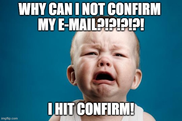 Plz help me | WHY CAN I NOT CONFIRM 
MY E-MAIL?!?!?!?! I HIT CONFIRM! | image tagged in baby crying | made w/ Imgflip meme maker