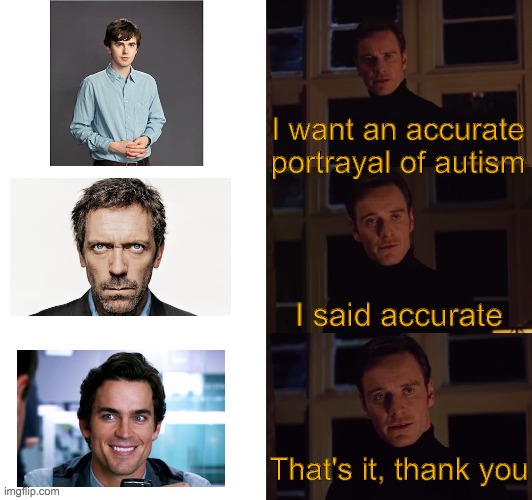 needed to update this | I want an accurate portrayal of autism; I said accurate; That's it, thank you | image tagged in perfection,autism,pop culture | made w/ Imgflip meme maker
