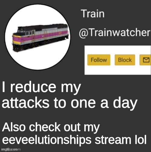 Trainwatcher Announcement | I reduce my attacks to one a day; Also check out my eeveelutionships stream lol | image tagged in trainwatcher announcement | made w/ Imgflip meme maker