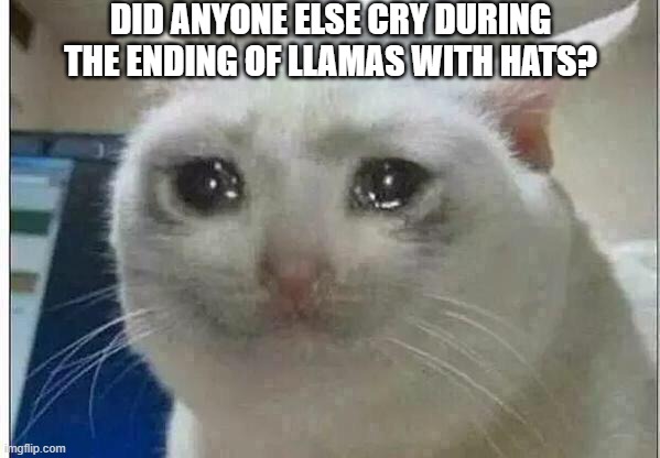 crying cat | DID ANYONE ELSE CRY DURING THE ENDING OF LLAMAS WITH HATS? | image tagged in crying cat | made w/ Imgflip meme maker