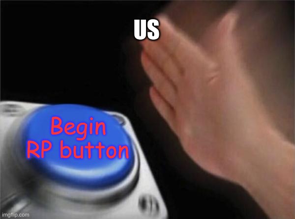 Blank Nut Button | US; Begin RP button | image tagged in memes,blank nut button | made w/ Imgflip meme maker