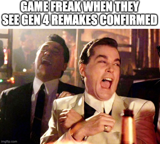 Good Fellas Hilarious | GAME FREAK WHEN THEY SEE GEN 4 REMAKES CONFIRMED | image tagged in memes,good fellas hilarious | made w/ Imgflip meme maker