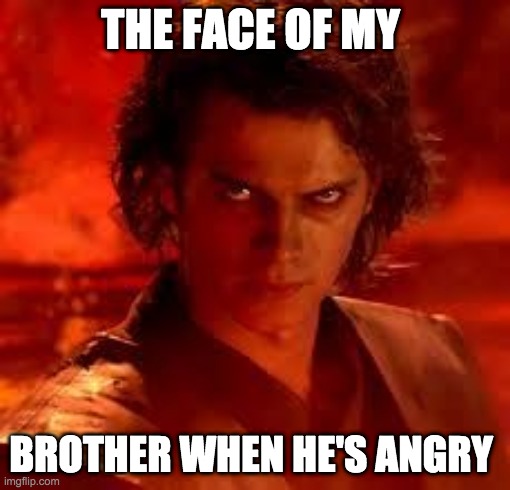 anakin star wars | THE FACE OF MY; BROTHER WHEN HE'S ANGRY | image tagged in anakin star wars | made w/ Imgflip meme maker