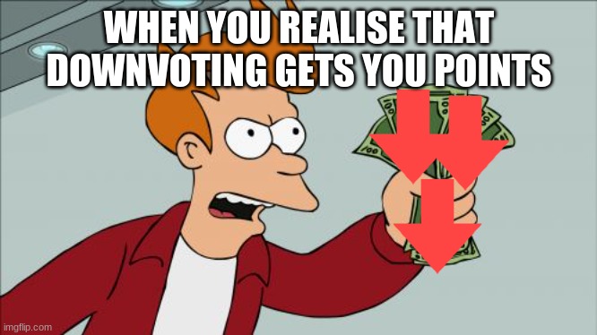 Shut up and take my downvotes | WHEN YOU REALIZE THAT DOWNVOTING GETS YOU POINTS | image tagged in memes,shut up and take my money fry,shut up and take my downvotes | made w/ Imgflip meme maker