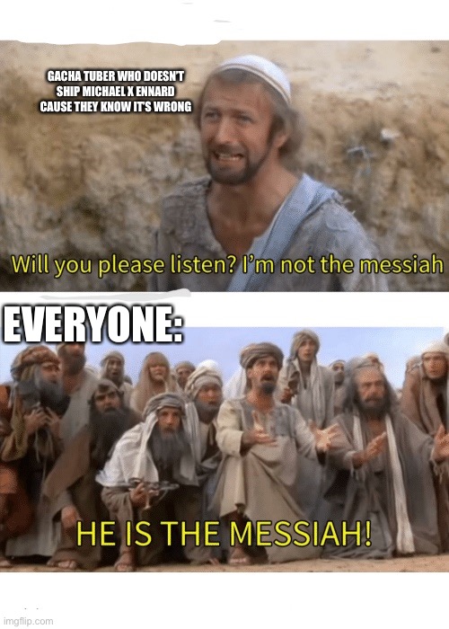 I found the messiah, 2020 is getting better :) | GACHA TUBER WHO DOESN’T SHIP MICHAEL X ENNARD CAUSE THEY KNOW IT’S WRONG; EVERYONE: | image tagged in he is the messiah | made w/ Imgflip meme maker