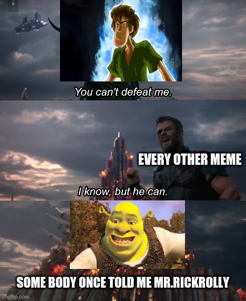 you cant beat me | EVERY OTHER MEME; SOME BODY ONCE TOLD ME MR.RICKROLLY | image tagged in you cant beat me | made w/ Imgflip meme maker