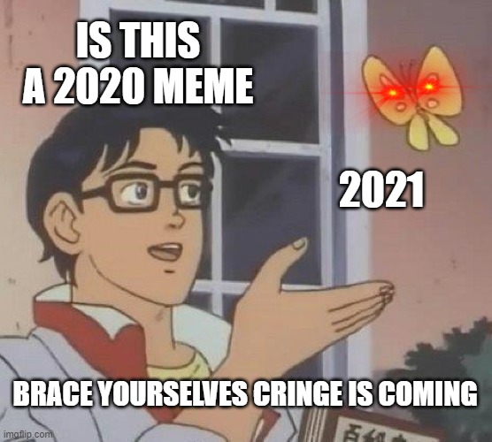 Is This A Pigeon | IS THIS A 2020 MEME; 2021; BRACE YOURSELVES CRINGE IS COMING | image tagged in memes,is this a pigeon | made w/ Imgflip meme maker