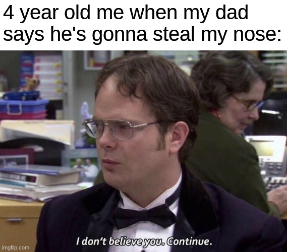 I don't believe you continue | 4 year old me when my dad says he's gonna steal my nose: | image tagged in i don't believe you continue | made w/ Imgflip meme maker