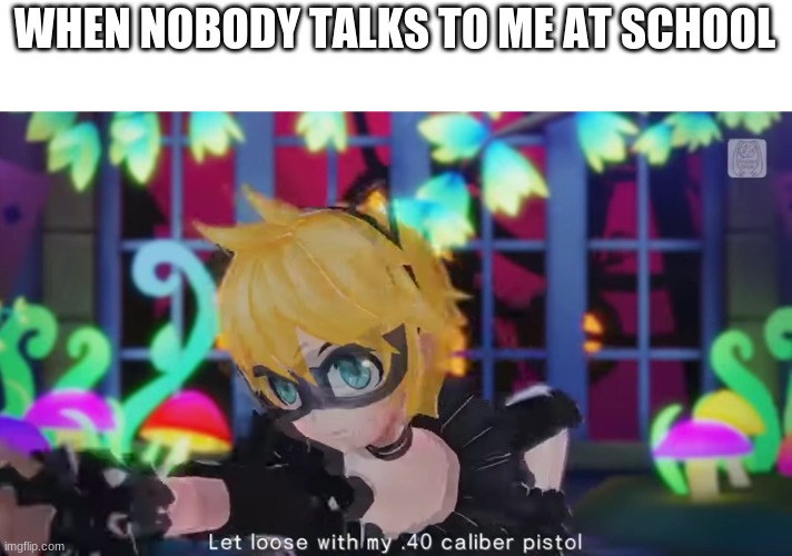 FOR LEGAL REASONS THATS A JOKE | WHEN NOBODY TALKS TO ME AT SCHOOL | made w/ Imgflip meme maker