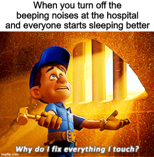 I am the saviour of these people | When you turn off the beeping noises at the hospital and everyone starts sleeping better | image tagged in why do i fix everything i touch,memes,funny,hospital,noise | made w/ Imgflip meme maker