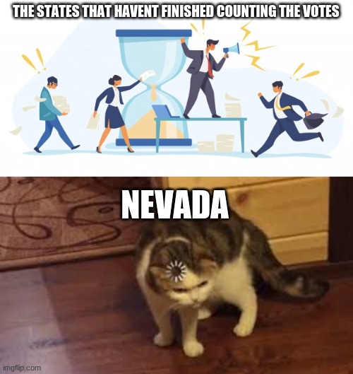 THE STATES THAT HAVENT FINISHED COUNTING THE VOTES; NEVADA | image tagged in politics | made w/ Imgflip meme maker