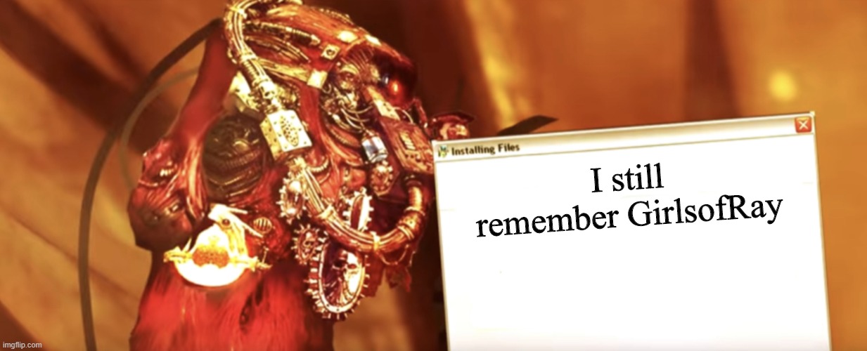Fabricator-general shows something | I still remember GirlsofRay | image tagged in fabricator-general shows something | made w/ Imgflip meme maker