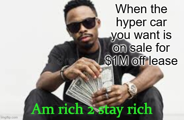 Am rich to stay rich | When the hyper car you want is on sale for $1M off lease; Am rich 2 stay rich | image tagged in am rich to stay rich | made w/ Imgflip meme maker