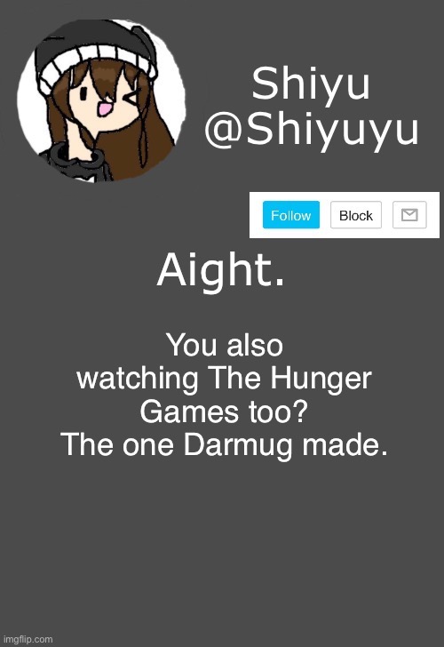 . | Aight. You also watching The Hunger Games too? The one Darmug made. | image tagged in shiyu announcement dark mode | made w/ Imgflip meme maker