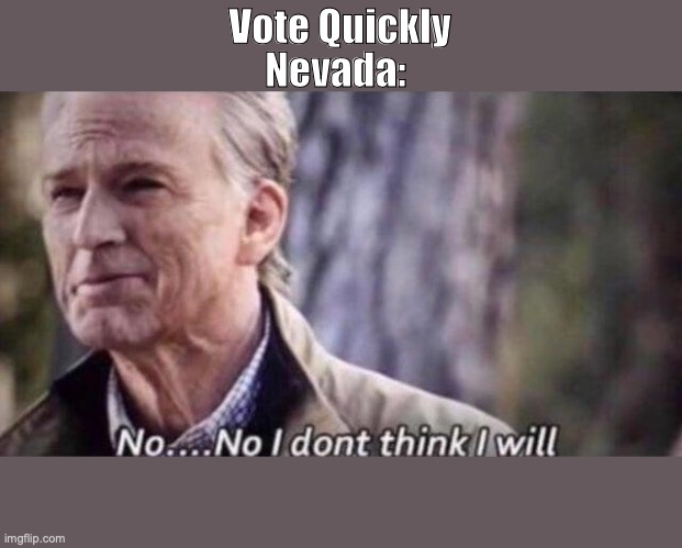 no i don't think i will | Vote Quickly; Nevada: | image tagged in no i don't think i will | made w/ Imgflip meme maker