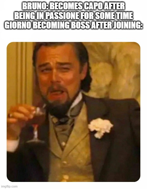 is that a jojo reference | BRUNO: BECOMES CAPO AFTER BEING IN PASSIONE FOR SOME TIME
GIORNO BECOMING BOSS AFTER JOINING: | image tagged in leonardo dicaprio laughing | made w/ Imgflip meme maker