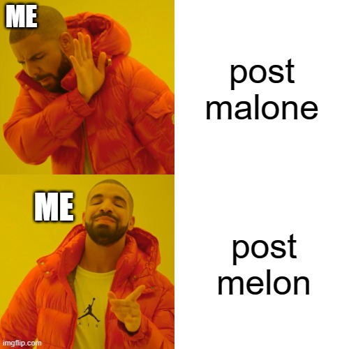 how i imagined his name before i knew who post malone was | ME; post malone; post melon; ME | image tagged in memes,drake hotline bling | made w/ Imgflip meme maker