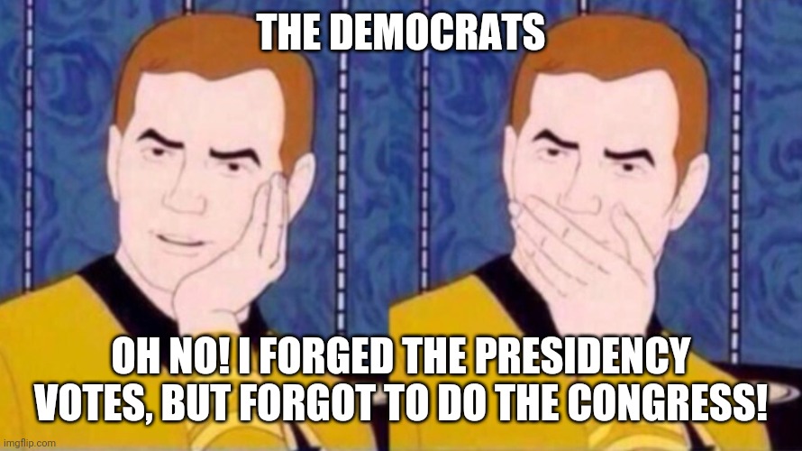 Oh no! I forgot to forge the Congress votes | THE DEMOCRATS; OH NO! I FORGED THE PRESIDENCY VOTES, BUT FORGOT TO DO THE CONGRESS! | image tagged in oh no man,2020 elections,trump 2020 | made w/ Imgflip meme maker