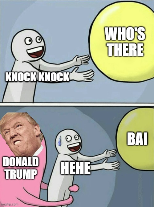 Running Away Balloon | WHO'S THERE; KNOCK KNOCK; BAI; DONALD TRUMP; HEHE | image tagged in memes,running away balloon | made w/ Imgflip meme maker
