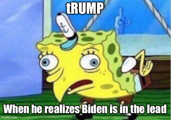 Mocking Spongebob | tRUMP; When he realizes Biden is in the lead | image tagged in memes,mocking spongebob | made w/ Imgflip meme maker