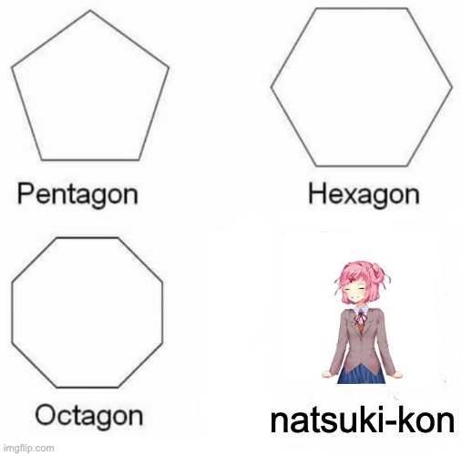 thanks ddlc for that addiction | natsuki-kon | image tagged in memes,pentagon hexagon octagon | made w/ Imgflip meme maker