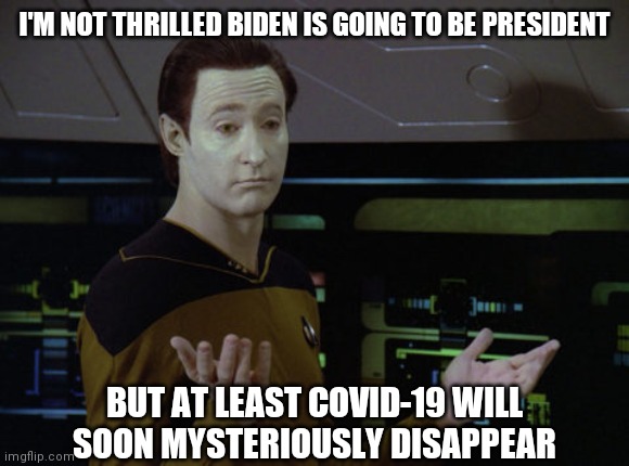 Look on the bright side | I'M NOT THRILLED BIDEN IS GOING TO BE PRESIDENT; BUT AT LEAST COVID-19 WILL SOON MYSTERIOUSLY DISAPPEAR | image tagged in shrug data | made w/ Imgflip meme maker