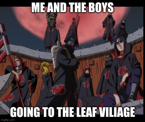 we do be bombing tho | ME AND THE BOYS; GOING TO THE LEAF VILIAGE | image tagged in akatsuki naruto meme | made w/ Imgflip meme maker