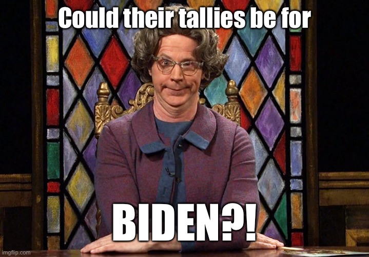 The Church Lady | Could their tallies be for BIDEN?! | image tagged in the church lady | made w/ Imgflip meme maker