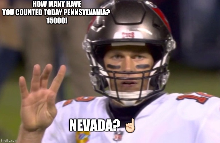 nevada need to hurry they ass up | HOW MANY HAVE YOU COUNTED TODAY PENNSYLVANIA? 
15000! NEVADA; NEVADA? ☝🏻 | image tagged in tom brady fourth down | made w/ Imgflip meme maker