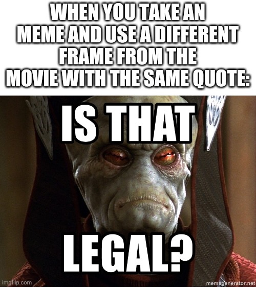 Prequel meme | WHEN YOU TAKE AN MEME AND USE A DIFFERENT FRAME FROM THE MOVIE WITH THE SAME QUOTE: | image tagged in star wars prequels,star wars | made w/ Imgflip meme maker