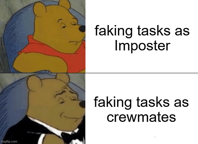 Tuxedo Winnie The Pooh Meme | faking tasks as
Imposter; faking tasks as
crewmates | image tagged in memes,tuxedo winnie the pooh | made w/ Imgflip meme maker