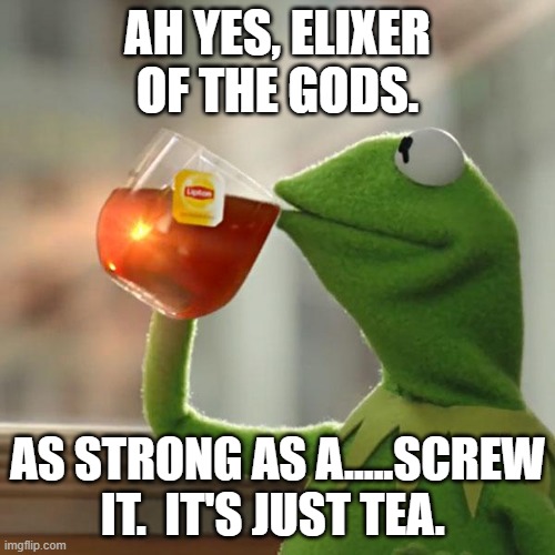 But That's None Of My Business Meme | AH YES, ELIXER OF THE GODS. AS STRONG AS A.....SCREW IT.  IT'S JUST TEA. | image tagged in memes,but that's none of my business,kermit the frog | made w/ Imgflip meme maker