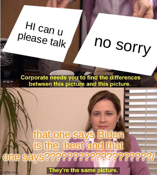 They're The Same Picture Meme | HI can u please talk; no sorry; that one says Biden is the  best and that one says???????????????????/ | image tagged in memes,they're the same picture | made w/ Imgflip meme maker