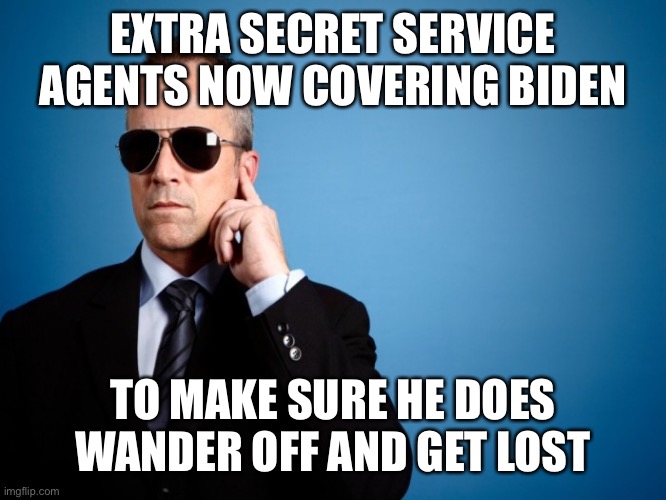 Jill gets a break from babysitting | EXTRA SECRET SERVICE AGENTS NOW COVERING BIDEN; TO MAKE SURE HE DOES WANDER OFF AND GET LOST | image tagged in secret service,wander off,biden,dementia | made w/ Imgflip meme maker