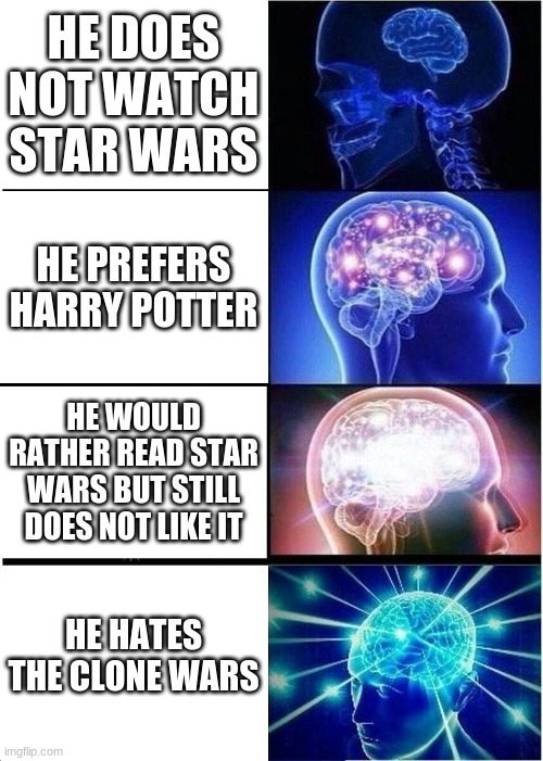 ban him from your star wars discord | HE DOES NOT WATCH STAR WARS; HE PREFERS HARRY POTTER; HE WOULD RATHER READ STAR WARS BUT STILL DOES NOT LIKE IT; HE HATES THE CLONE WARS | image tagged in memes,expanding brain | made w/ Imgflip meme maker