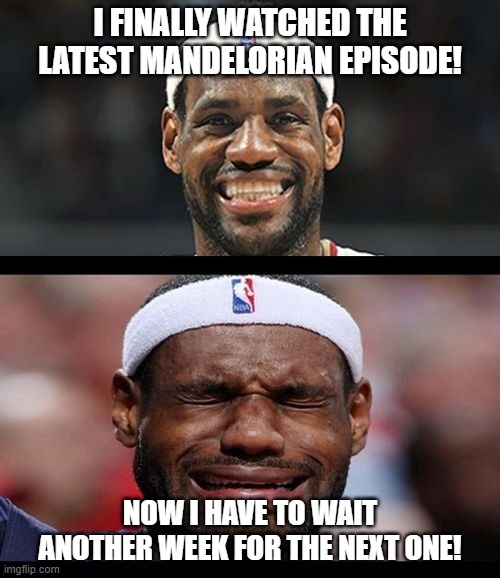 Mandelorian episodes | I FINALLY WATCHED THE LATEST MANDELORIAN EPISODE! NOW I HAVE TO WAIT ANOTHER WEEK FOR THE NEXT ONE! | image tagged in lebron happy sad,mandelorian | made w/ Imgflip meme maker