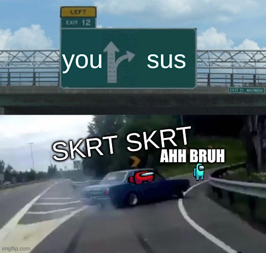 Left Exit 12 Off Ramp | you; sus; SKRT SKRT; AHH BRUH | image tagged in memes,left exit 12 off ramp | made w/ Imgflip meme maker